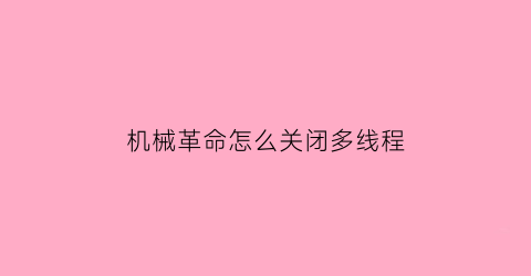 “机械革命怎么关闭多线程(机械革命怎么关闭显示器)