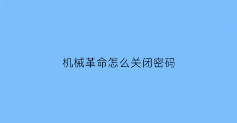 机械革命怎么关闭密码(机械革命怎么关闭密码登录)