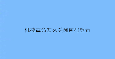 机械革命怎么关闭密码登录(机械革命锁屏密码怎么关掉)