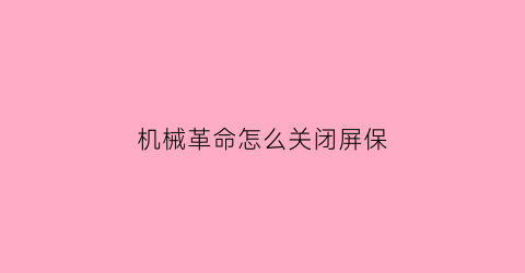 “机械革命怎么关闭屏保(机械革命的关屏快捷方式)