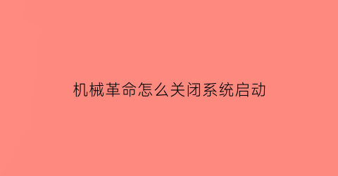 “机械革命怎么关闭系统启动(机械革命开机自启动怎么关闭)