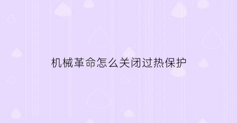 “机械革命怎么关闭过热保护(机械革命怎么关闭过热保护开关)