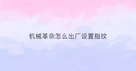 “机械革命怎么出厂设置指纹(机械革命怎么出厂设置指纹开机)