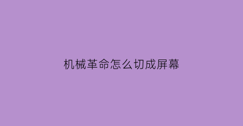 机械革命怎么切成屏幕(机械革命开机界面怎么更换)