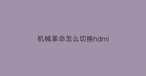 “机械革命怎么切换hdmi(机械革命怎么切换输入法)