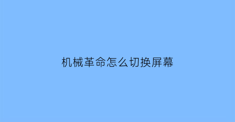 “机械革命怎么切换屏幕(机械革命怎么切换屏幕快捷键)