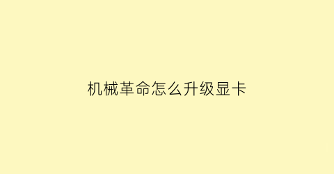 “机械革命怎么升级显卡(机械革命怎么升级显卡设置)