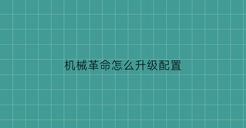 “机械革命怎么升级配置(机械革命怎么升级配置驱动)