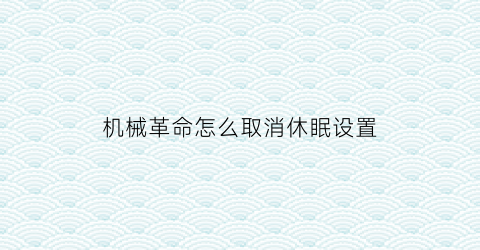 “机械革命怎么取消休眠设置(机械革命怎么完全关机)