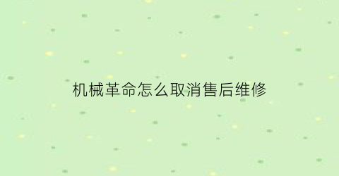 “机械革命怎么取消售后维修(机械革命怎么送修)