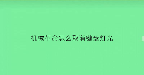 机械革命怎么取消键盘灯光(机械革命怎么取消键盘灯光控制)