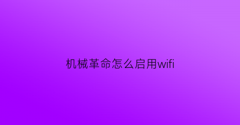 “机械革命怎么启用wifi(机械革命怎么启用自带的键盘)