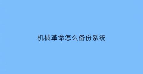 机械革命怎么备份系统(机械革命怎么备份系统数据)