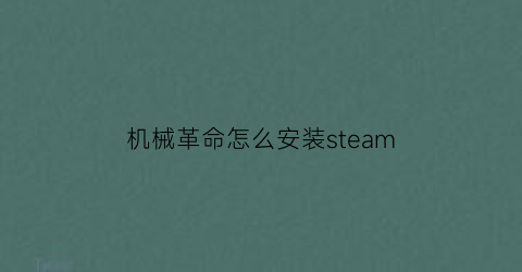 “机械革命怎么安装steam(机械革命怎么安装电竞控制台)