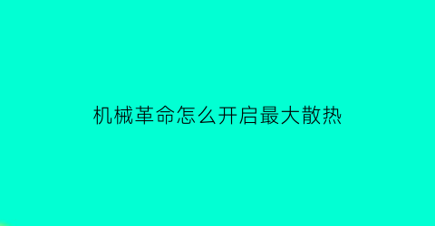 “机械革命怎么开启最大散热(机械革命怎么开启最大散热功能)