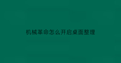 “机械革命怎么开启桌面整理(机械革命怎么把我的电脑放在桌面)