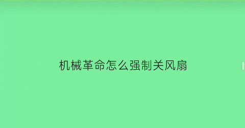 机械革命怎么强制关风扇(机械革命怎么强制开启风扇)