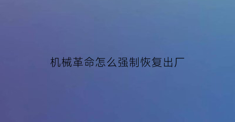 “机械革命怎么强制恢复出厂(机械革命怎么强制恢复出厂设置方法)