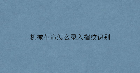 机械革命怎么录入指纹识别(机械革命怎么打开键盘)