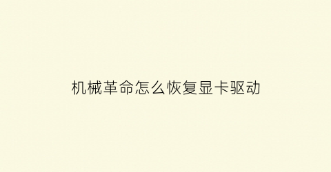 “机械革命怎么恢复显卡驱动(机械革命怎么系统还原)