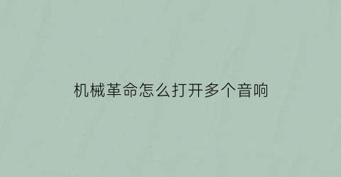 “机械革命怎么打开多个音响(机械革命怎么打开多个音响设置)