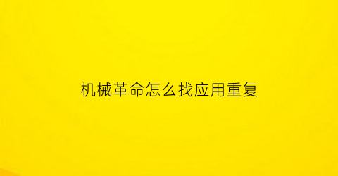 “机械革命怎么找应用重复(机械革命怎么找应用重复选项)