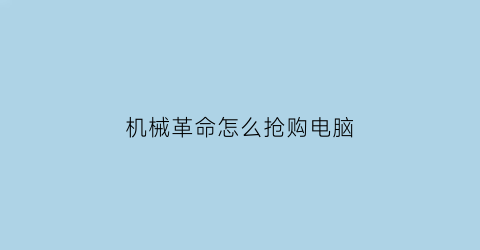 机械革命怎么抢购电脑(机械革命怎么抢购电脑配件)