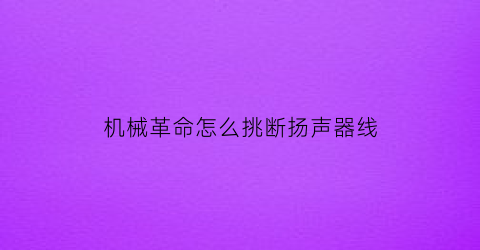 机械革命怎么挑断扬声器线(机械革命怎么挑断扬声器线连接)