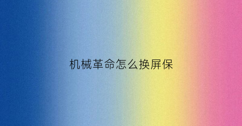 “机械革命怎么换屏保(机械革命怎么更改开机画面)