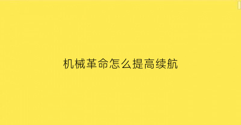 “机械革命怎么提高续航(机械革命怎么提高续航值)