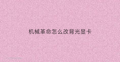 机械革命怎么改背光显卡(机械革命怎么改背光显卡模式)