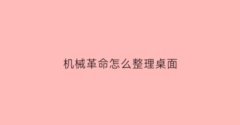 “机械革命怎么整理桌面(机械革命怎么把应用添加到桌面)