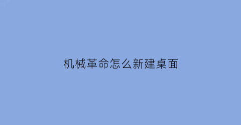 “机械革命怎么新建桌面(机械革命怎么新建桌面图标)