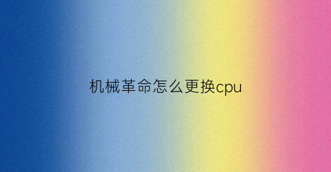 机械革命怎么更换cpu(机械革命怎么更换启动盘)