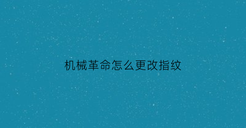 “机械革命怎么更改指纹(机械革命指纹驱动怎么安装)