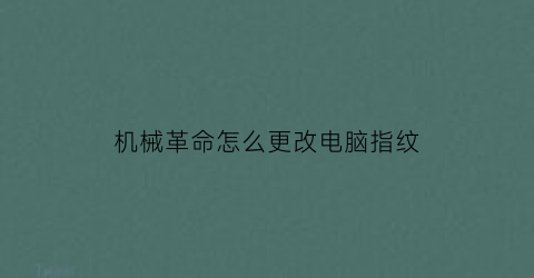 “机械革命怎么更改电脑指纹(机械革命怎么更改电脑指纹解锁)