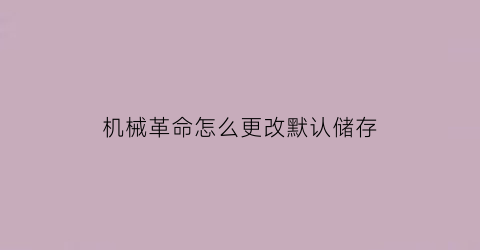 机械革命怎么更改默认储存(机械革命怎么更改默认储存路径)