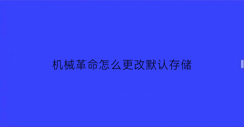 机械革命怎么更改默认存储(机械革命怎么更改默认存储路径)