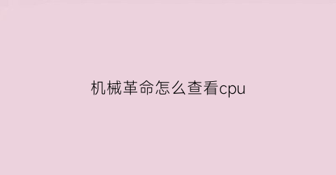 机械革命怎么查看cpu(机械革命怎么查看CPU)