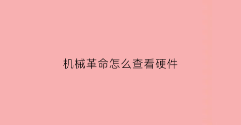 “机械革命怎么查看硬件(机械革命怎么查看硬件信息)