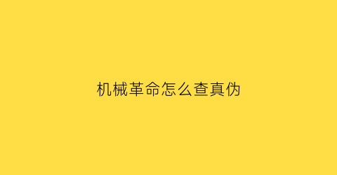 “机械革命怎么查真伪(机械革命如何查询真伪)