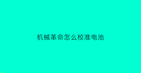 “机械革命怎么校准电池(机械革命怎么校准电池电量)