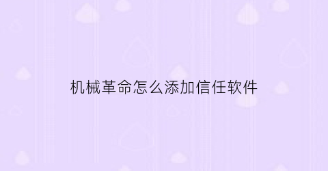 “机械革命怎么添加信任软件(机械革命怎么添加兼容性站点)