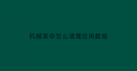 “机械革命怎么清理应用数据(机械革命的清理系统)