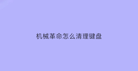 “机械革命怎么清理键盘(机械革命电脑怎么清理垃圾)