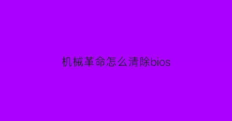 机械革命怎么清除bios(机械革命进入bios怎么退出)