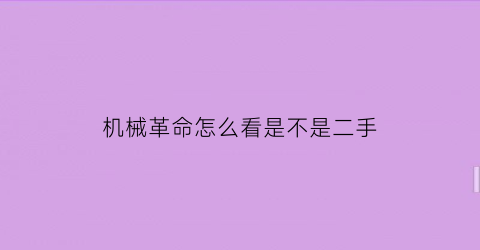 “机械革命怎么看是不是二手(机械革命怎么看是不是二手机)