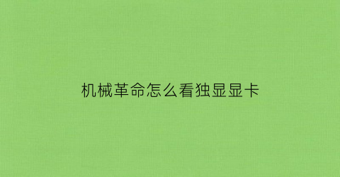 “机械革命怎么看独显显卡(机械革命如何查看配置)