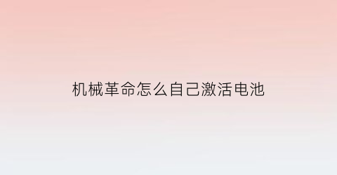 机械革命怎么自己激活电池(机械革命新机激活)