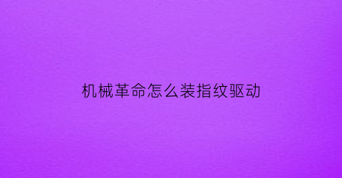 “机械革命怎么装指纹驱动(机械革命指纹识别怎么设置)